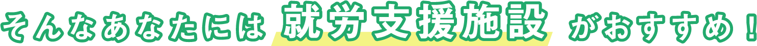 そんなあなたには就労支援施設がおすすめ!